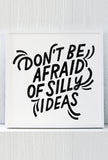 Don't be afraid of silly ideas
